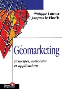 Jacques Le Floc'h et Philippe Latour - Geomarketing. Principes, Methodes Et Applications.