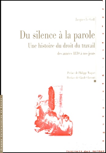 Jacques Le Goff - Du silence à la parole - Une histoire du droit du travail des années 1830 à nos jours.