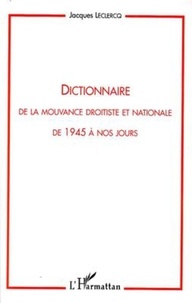 Jacques Leclercq - Dictionnaire de la mouvance droitiste et nationale de 1945 à nos jours.