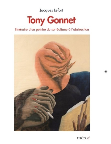 Jacques Lefort - Tony Gonnet - Itinéraire d'un peintre du surréalisme à l'abstraction.