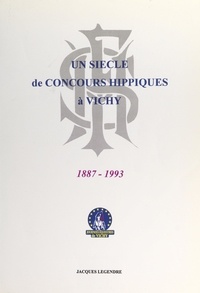 Jacques Legendre et Claude Malhuret - Naissance et vie des concours de chevaux de sport au terrain du Sichon, 1887-1993.