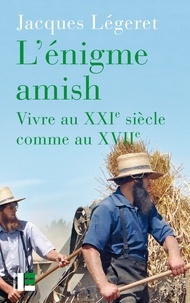 Jacques Légeret - L'énigme amish - Vivre au XXIe siècle comme au XVIIe.