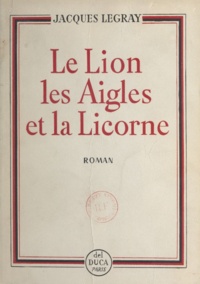 Jacques Legray - Le lion, les aigles et la licorne.
