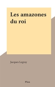 Jacques Legray - Les amazones du roi.