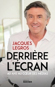 Jacques Legros - Derrière l'écran - 40 ans au coeur des médias.