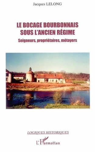 Jacques Lelong - Le bocage bourbonnais sous l'Ancien Régime - Seigneurs, propriétaires, métayers.