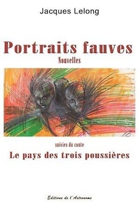 Jacques Lelong - Portraits fauves - Nouvelles suivies du conte Le pays des trois poussières.