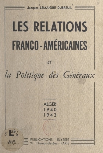 Les relations franco-américaines et la politique des généraux. Alger, 1940-1943