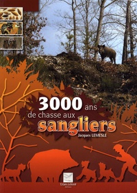 Jacques Lemesle - 3000 ans de chasse aux sangliers.
