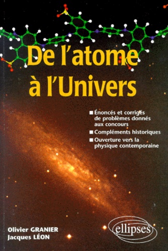 Jacques Léon et Olivier Granier - De l'atome à l'univers - Énoncés et corrigés de problèmes donnés aux concours, compléments historiques, ouverture vers la physique contemporaine.