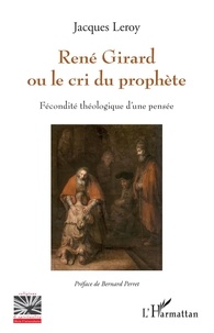 Jacques Leroy - René Girard ou le cri du prophète - Fécondité théologique d'une pensée.