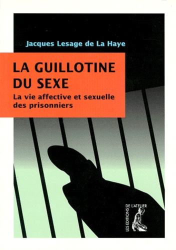 Jacques Lesage de La Haye - La guillotine du sexe - La vie affective et sexuelle des prisonniers.