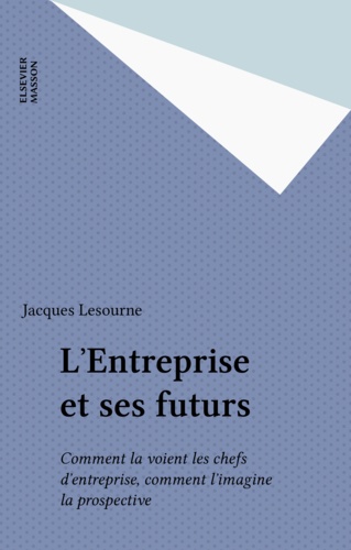 L'Entreprise et ses futurs. Comment la voient les chefs d'entreprise, comment l'imagine la prospective