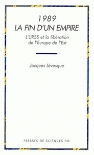 Jacques Lévesque - 1989 La Fin D'Un Empire. L'Urss Et La Liberation De L'Europe De L'Est.