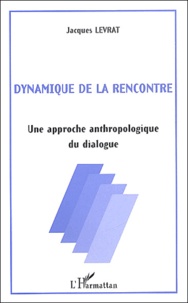 Jacques Levrat - Dynamique De La Rencontre. Une Approche Anthropologique Du Dialogue.