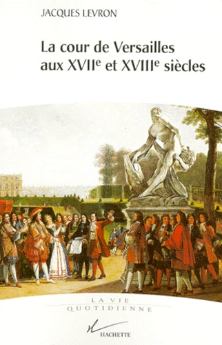 Jacques Levron - La cour de Versailles aux XVIIe et XVIIIe siècles.
