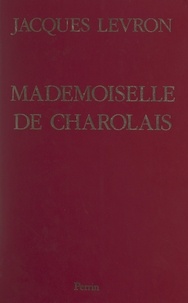 Jacques Levron et Élisabeth Talandier - Mademoiselle de Charolais - La scandaleuse petite-fille de Louis XIV.