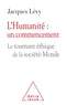Jacques Lévy - L'Humanité : un commencement - Le tournant éthique et la société-Monde.