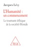 Jacques Lévy - L'Humanité : un commencement - Le tournant éthique et la société-Monde.