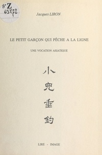 Jacques Liron et Marie-Thérèse Liron - Le petit garçon qui pêche à la ligne : une vocation asiatique.