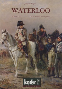 Jacques Logie - Waterloo - De la bataille à la légende (18 juin 1815).