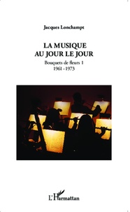 Jacques Lonchampt - La musique au jour le jour - Bouquets de fleurs 1 (1961-1973).