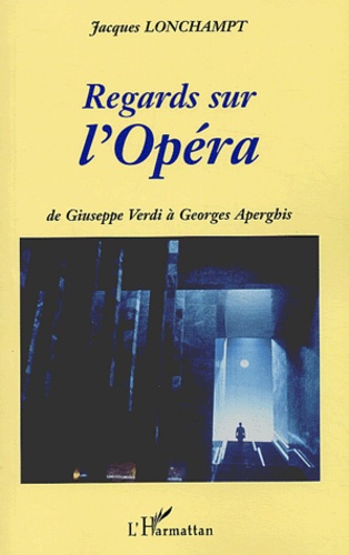 Jacques Lonchampt - Regards Sur L'Opera. De Giuseppe Verdi A Georges Aperghis.
