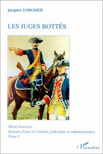 Jacques Lorgnier - Maréchaussée, histoire d'une révolution judiciaire et administrative Tome 1 - Les juges bottés.