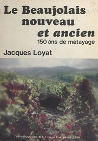 Jacques Loyat - Le Beaujolais nouveau et ancien : 150 ans de métayage.