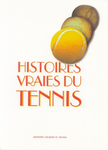 Jacques M Michel - Histoires vraies du Tennis - Histoires du tennis, fin XIXe, début XXe siècle.
