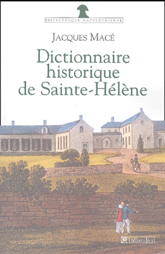 Jacques Macé - Dictionnaire historique de Sainte-Hélène - Chronologique, biographique et thématique.