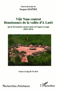 Jacques Maître - Viêt Nam central - Renaissance de la vallée d'A Luoi aprés les bombes américaines et l'agent orange (1961-2011).