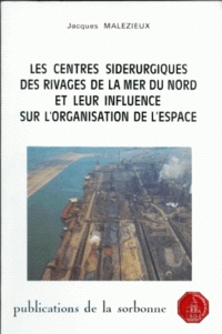 Jacques Malézieux - Les Centres Siderurgiques Des Rivages De La Mer Du Nord Et Leur Influence Sur L'Organisation De L'Espace. Breme, Ljmuiden, Gand, Dunkerque.
