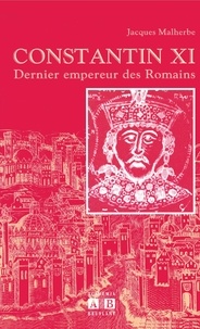 Jacques Malherbe - Constantin XI - Dernier empereur des Romains.