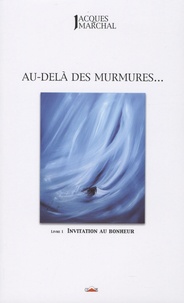 Jacques Marchal - Au-delà des murmures... - Tome 1, Invitation au bohneur.