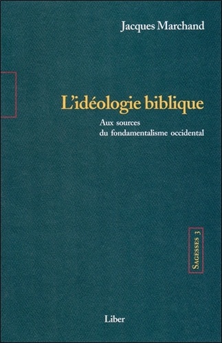 Jacques Marchand - Sagesses - Volume 3, L'idéologie biblique, Aux sources du fondamentalisme occidental.