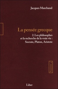 Jacques Marchand - Sagesses - Volume 4, La pensée grecque Tome 2, Les philosophes et la recherche de la vraie vie : Socrate, Platon, Aristote.