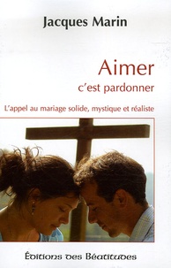 Jacques Marin - Aimer c'est pardonner - L'appel au mariage solide, mystique et réaliste.