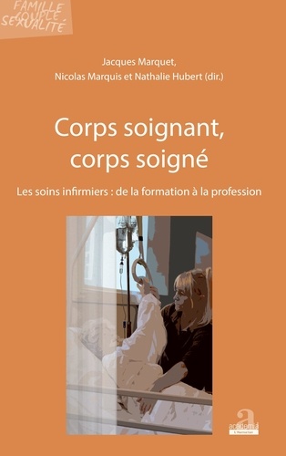 Jacques Marquet et Nathalie Hubert - Corps soignant, corps soigné - Les soins infirmiers : de la formation à la profession.