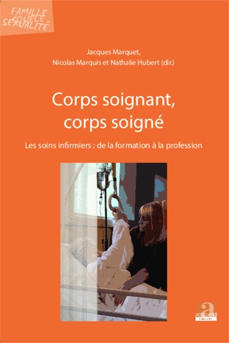 Jacques Marquet et Nathalie Hubert - Corps soignant, corps soigné - Les soins infirmiers : de la formation à la profession.