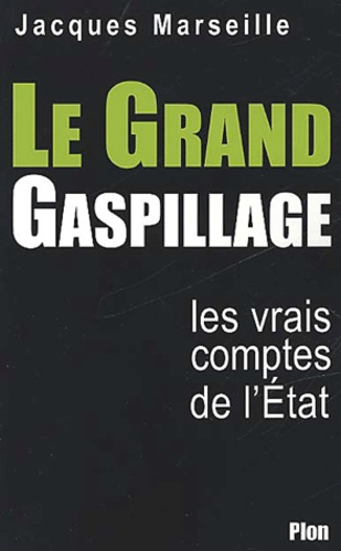 Jacques Marseille - Le Grand Gaspillage. Les Vrais Comptes De L'Etat.