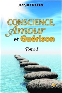 Jacques Martel - Conscience, Amour et Guérison - Tome 1.