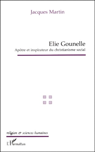 Jacques Martin - Elie Gounelle. Apotre Et Inspirateur Du Christianisme Social.