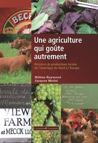 Jacques Mathé et Hélène Raymond - Une agriculture qui goûte autrement - Histoires des productions locales de l'Amérique du nord à l'Europe.