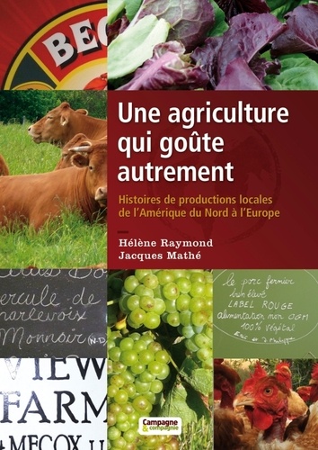 Jacques Mathé et Hélène Raymond - Une agriculture qui goûte autrement - Histoires des productions locales de l'Amérique du nord à l'Europe.