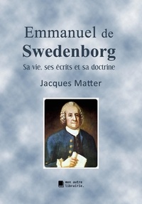 Jacques Matter et Édition Mon Autre Librairie - Emmanuel de Swedenborg - Sa vie, ses écrits et sa doctrine.