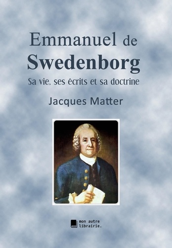 Emmanuel de Swedenborg. Sa vie, ses écrits et sa doctrine
