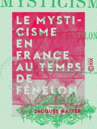 Jacques Matter - Le Mysticisme en France au temps de Fénelon.