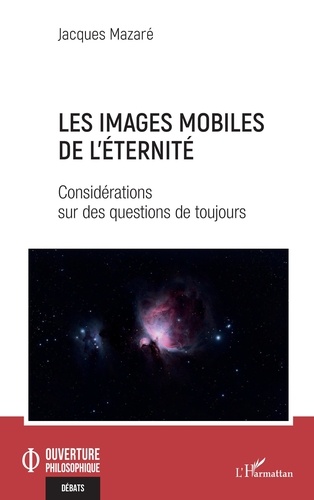 Jacques Mazaré - Les images mobiles de l'éternité - Considérations sur des questions de toujours.