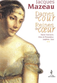 Jacques Mazeau - Dames De Cour, Reines De Coeur. Tome 2, Marie-Antoinette, Mme De Pompadour, Josephine, Sissi.